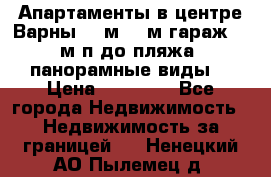 Апартаменты в центре Варны 124м2 38м2гараж, 10м/п до пляжа, панорамные виды. › Цена ­ 65 000 - Все города Недвижимость » Недвижимость за границей   . Ненецкий АО,Пылемец д.